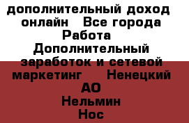 дополнительный доход  онлайн - Все города Работа » Дополнительный заработок и сетевой маркетинг   . Ненецкий АО,Нельмин Нос п.